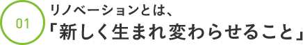 リノベーションとは、「新しく生まれ変わらせること」