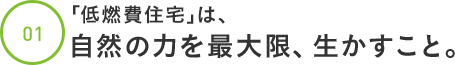 「低燃費住宅」は、自然の力を最大限、生かすこと。